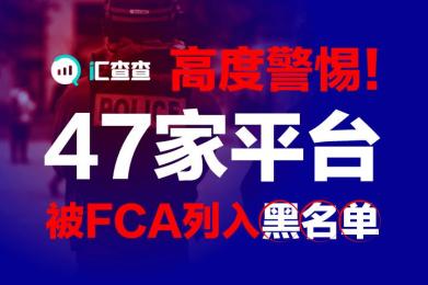 【汇查查】高度警惕!47家平台被FCA列入黑名单 【汇查查】高度警惕!47家平台被FCA列入黑名单