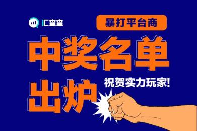 【汇查查】“暴打平台商”中奖名单出炉,祝贺实力玩家! 【汇查查】“暴打平台商”中奖名单出炉,祝贺实力玩家!