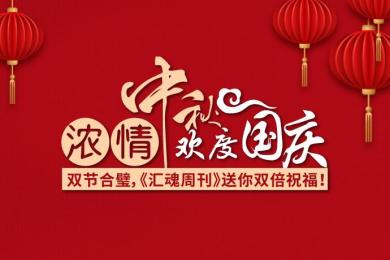 浓情中秋,欢度国庆!双节合璧,汇魂周刊送你双倍祝福 浓情中秋,欢度国庆!双节合璧,汇魂周刊送你双倍祝福