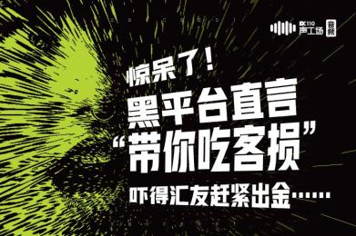 【音频】惊呆了!黑平台直言“带你吃客损”,吓得汇友赶紧出金…… 【音频】惊呆了!黑平台直言“带你吃客损”,吓得汇友赶紧出金……