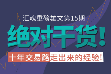 汇魂重磅雄文第15期:绝对干货!十年交易路走出来的经验! 汇魂重磅雄文第15期:绝对干货!十年交易路走出来的经验!