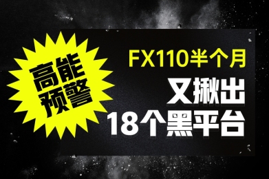 高能预警!FX110半个月又揪出18个黑平台! 高能预警!FX110半个月又揪出18个黑平台!