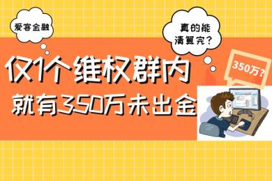 仅1个出金维权群内就有约350万未出金,爱客金融能否清算完? 仅1个出金维权群内就有约350万未出金,爱客金融能否清算完?