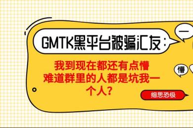GMTK黑平台被骗汇友:我到现在都还有点懵,难道群里的人都是坑我一个人? GMTK黑平台被骗汇友:我到现在都还有点懵,难道群里的人都是坑我一个人?