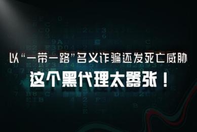 以“一带一路”名义诈骗还发死亡威胁,这个黑代理太嚣张! 以“一带一路”名义诈骗还发死亡威胁,这个黑代理太嚣张!