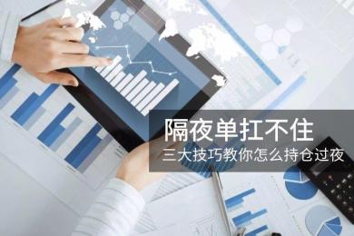 隔夜单扛不住?三大技巧教你怎么持仓过夜 隔夜单扛不住?三大技巧教你怎么持仓过夜