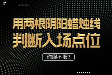 【干货】用两根阴阳蜡烛线判断入场点位,你服不服? 【干货】用两根阴阳蜡烛线判断入场点位,你服不服?