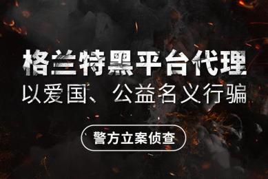 格兰特黑平台代理以爱国、公益名义行骗 警方立案侦查 格兰特黑平台代理以爱国、公益名义行骗 警方立案侦查
