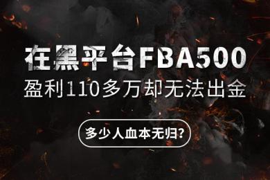 在黑平台FBA500盈利110多万却无法出金,多少人血本无归? 在黑平台FBA500盈利110多万却无法出金,多少人血本无归?