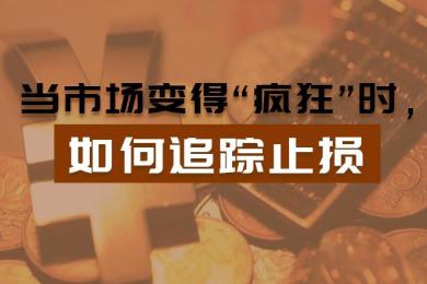 当市场变得“疯狂”时,如何追踪止损?(上篇) 当市场变得“疯狂”时,如何追踪止损?(上篇)