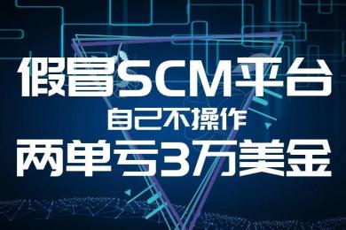 假冒SCM平台:自己不操作,两单亏3万美金 假冒SCM平台:自己不操作,两单亏3万美金