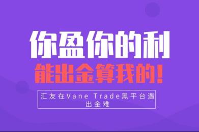 你盈你的利,能出金算我的!汇友在Vane Trade黑平台遇出金难 你盈你的利,能出金算我的!汇友在Vane Trade黑平台遇出金难