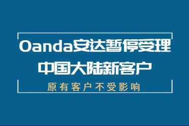 Oanda安达暂停受理中国大陆新客户,原有客户不受影响 Oanda安达暂停受理中国大陆新客户,原有客户不受影响