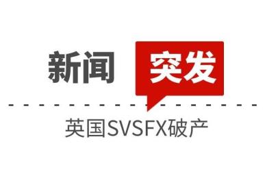 突发:英国SVSFX宣告破产 突发:英国SVSFX宣告破产