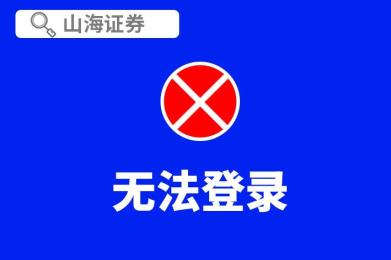 山海证券大范围无法登录!官方回应:需更新软件 山海证券大范围无法登录!官方回应:需更新软件