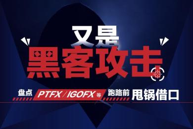 又是黑客攻击!盘点PTFX、IGOFX、沃尔克等传销平台跑路前甩锅借口 又是黑客攻击!盘点PTFX、IGOFX、沃尔克等传销平台跑路前甩锅借口