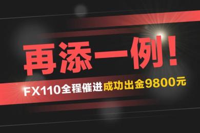 再添一例!FX110全程催进,又帮助汇友成功出金9800余元! 再添一例!FX110全程催进,又帮助汇友成功出金9800余元!