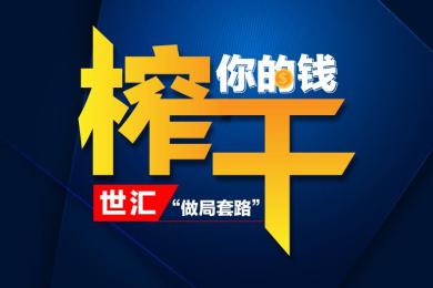 榨干你的钱!世汇的这个做局套路,你能逃过一劫吗? 榨干你的钱!世汇的这个做局套路,你能逃过一劫吗?