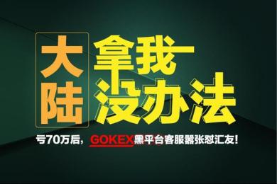 “大陆拿我没办法”!亏70万后,gokex黑平台客服嚣张怼汇友! “大陆拿我没办法”!亏70万后,gokex黑平台客服嚣张怼汇友!