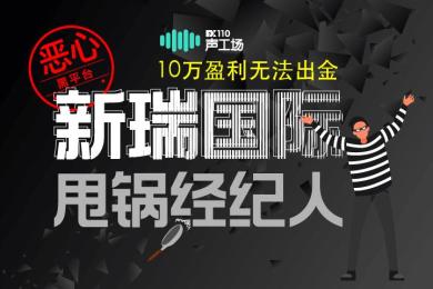 恶心!10万盈利无法出金,黑平台新瑞国际甩锅经纪人 恶心!10万盈利无法出金,黑平台新瑞国际甩锅经纪人