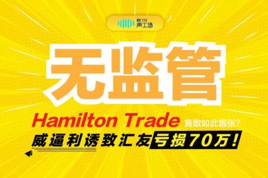【音频】无监管竟敢如此嚣张?Hamilton Trade威逼利诱致汇友亏损70万! 【音频】无监管竟敢如此嚣张?Hamilton Trade威逼利诱致汇友亏损70万!
