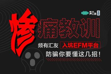 【音频】惨痛教训!频有汇友入坑EFM平台,防骗你要懂这几招! 【音频】惨痛教训!频有汇友入坑EFM平台,防骗你要懂这几招!