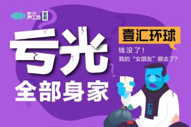 【音频】亏光全部身家!汇友质问壹汇环球:钱没了!我的“女朋友”哪去了? 【音频】亏光全部身家!汇友质问壹汇环球:钱没了!我的“女朋友”哪去了?