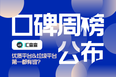 汇查查口碑周榜公布,优质平台&垃圾平台第一都有谁? 汇查查口碑周榜公布,优质平台&垃圾平台第一都有谁?