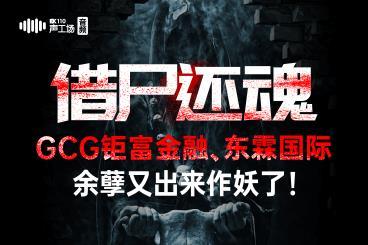 【音频】借尸还魂!GCG钜富金融、东霖国际余孽又出来作妖了! 【音频】借尸还魂!GCG钜富金融、东霖国际余孽又出来作妖了!
