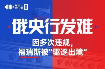 【音频】俄央行发难!因多次违规,福瑞斯被“驱逐出境” 【音频】俄央行发难!因多次违规,福瑞斯被“驱逐出境”