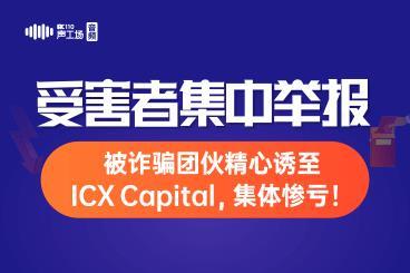 受害者集中举报!被诈骗团伙精心诱至ICX Capital,集体惨亏! 受害者集中举报!被诈骗团伙精心诱至ICX Capital,集体惨亏!