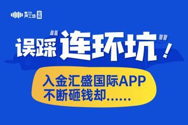【音频】误踩“连环坑”!入金汇盛国际app,不断砸钱却…… 【音频】误踩“连环坑”!入金汇盛国际app,不断砸钱却……