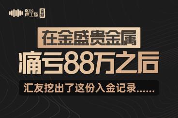 【音频】在金盛贵金属痛亏88万之后,汇友挖出了这份入金记录...... 【音频】在金盛贵金属痛亏88万之后,汇友挖出了这份入金记录......