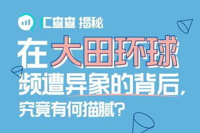 汇查查揭秘:在大田环球频遭异象的背后,究竟有何猫腻? 汇查查揭秘:在大田环球频遭异象的背后,究竟有何猫腻?