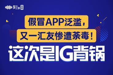 【音频】假冒app泛滥,又一汇友惨遭荼毒!这次是IG背锅! 【音频】假冒app泛滥,又一汇友惨遭荼毒!这次是IG背锅!
