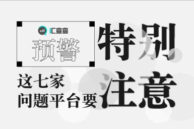 汇查查预警:这七家问题平台要特别注意! 汇查查预警:这七家问题平台要特别注意!