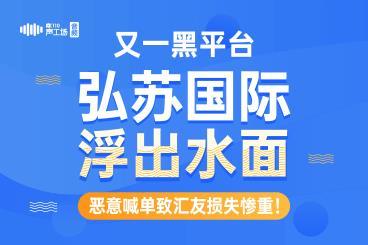 黑平台“弘苏国际”浮出水面,恶意喊单致汇友损失惨重! 黑平台“弘苏国际”浮出水面,恶意喊单致汇友损失惨重!
