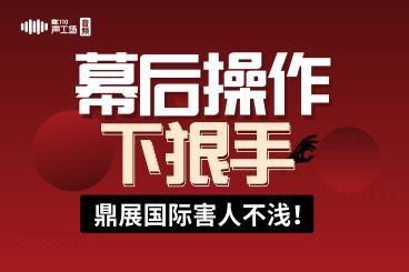【音频】幕后操作下狠手,鼎展国际害人不浅! 【音频】幕后操作下狠手,鼎展国际害人不浅!