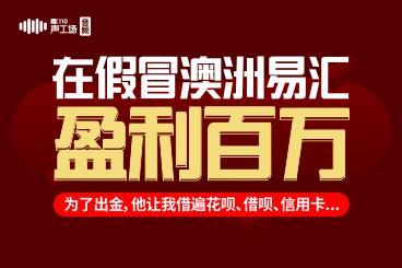在假冒澳洲易汇盈利百万!为了出金,他让我借遍花呗、信用卡... 在假冒澳洲易汇盈利百万!为了出金,他让我借遍花呗、信用卡...