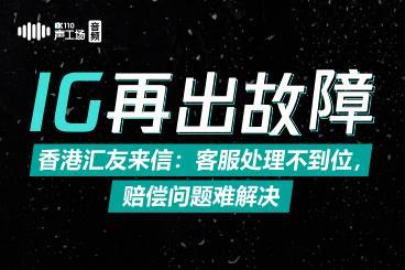 【音频】IG再出故障!香港汇友来信:客服处理不到位,赔偿问题难解决 【音频】IG再出故障!香港汇友来信:客服处理不到位,赔偿问题难解决