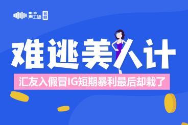 【音频】难逃“美人计”!汇友入假冒IG短期暴利最后却栽了 【音频】难逃“美人计”!汇友入假冒IG短期暴利最后却栽了