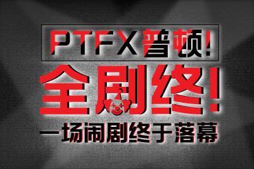 PTFX普顿!全剧终!一场闹剧终于落幕 PTFX普顿!全剧终!一场闹剧终于落幕