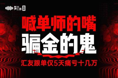 【音频】喊单师的嘴,“骗金”的鬼!汇友跟单仅5天痛亏十几万! 【音频】喊单师的嘴,“骗金”的鬼!汇友跟单仅5天痛亏十几万!