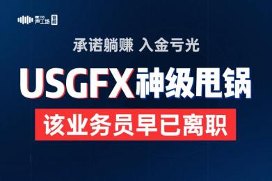 承诺躺赚,入金亏光?USGFX神级甩锅:该业务员“早已离职”! 承诺躺赚,入金亏光?USGFX神级甩锅:该业务员“早已离职”!
