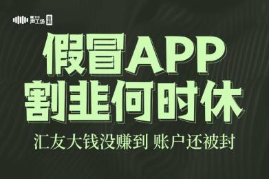 【音频】假冒app割韭何时休?汇友大钱没赚到,账户还被封! 【音频】假冒app割韭何时休?汇友大钱没赚到,账户还被封!