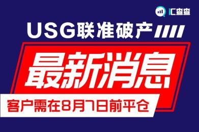 【汇查查】USG联准破产最新消息!客户需在8月7日前平仓 【汇查查】USG联准破产最新消息!客户需在8月7日前平仓