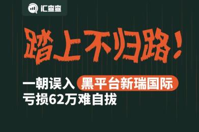 【汇查查】踏上不归路!误入黑平台,亏损62万 【汇查查】踏上不归路!误入黑平台,亏损62万