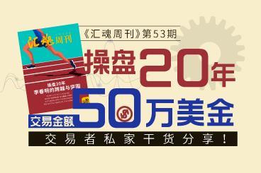 《汇魂周刊》:操盘20年,交易金额50万美金交易者私家干货分享! 《汇魂周刊》:操盘20年,交易金额50万美金交易者私家干货分享!