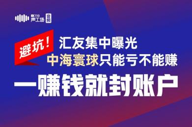 避坑!汇友集中曝光中海寰球只能亏不能赚,一赚钱就封账户! 避坑!汇友集中曝光中海寰球只能亏不能赚,一赚钱就封账户!