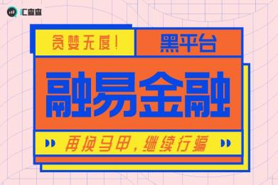 【汇查查】贪婪无度!黑平台“融易金融”再换马甲,继续行骗 【汇查查】贪婪无度!黑平台“融易金融”再换马甲,继续行骗
